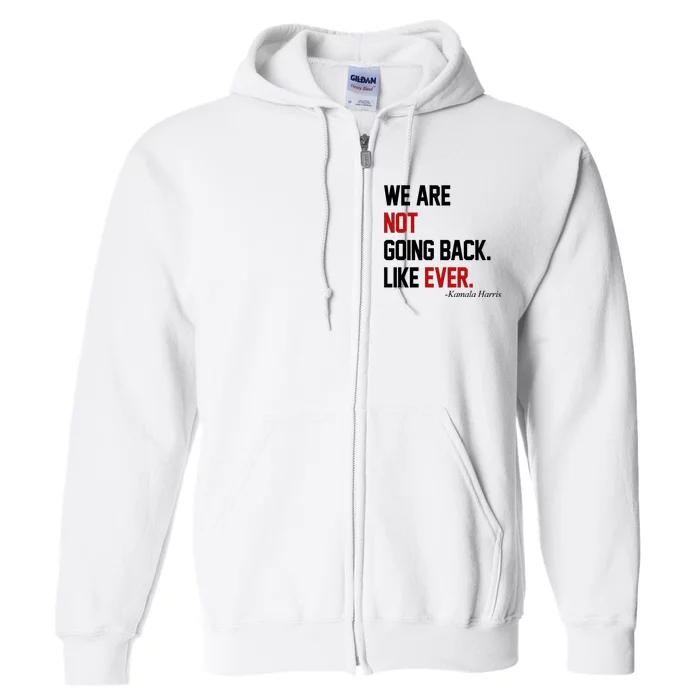 We Are Not Going Back Like Ever Pro Kamala Harris Full Zip Hoodie