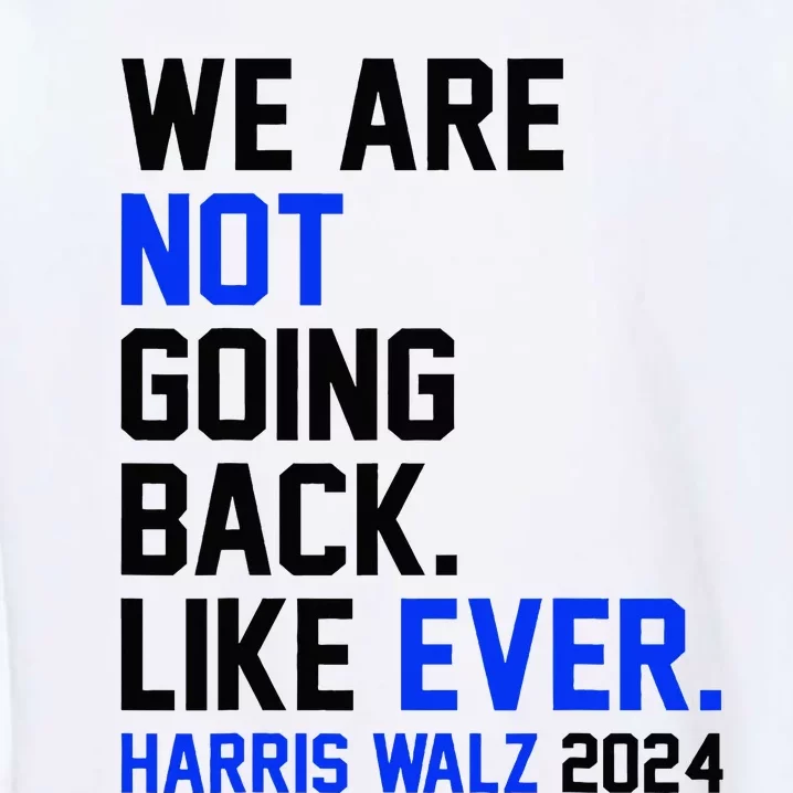 We Are Not Going Back Like Ever Harris Walz 2024 Garment-Dyed Sweatshirt