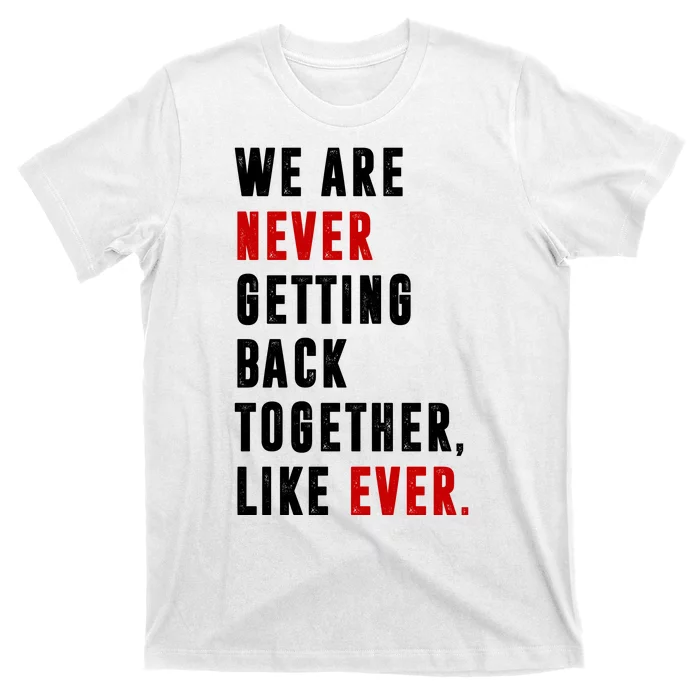 We Are Never Getting Back Together Like Ever Breakup T-Shirt