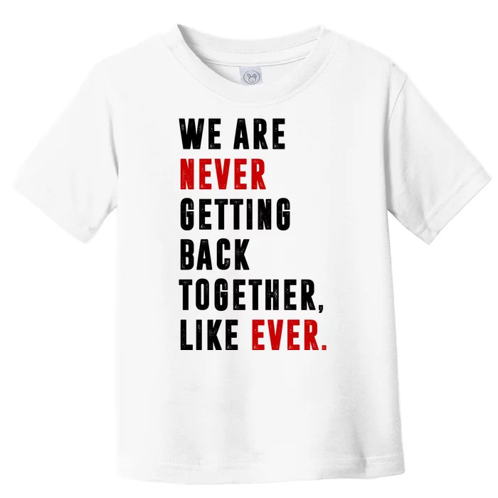 We Are Never Getting Back Together Like Ever Breakup Toddler T-Shirt