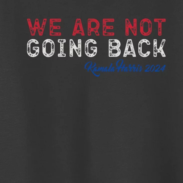 We Are Not Going Back President Kamala Harris 2024 Toddler T-Shirt