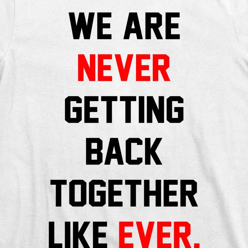 We Are Never Getting Back Together Like Ever. T-Shirt