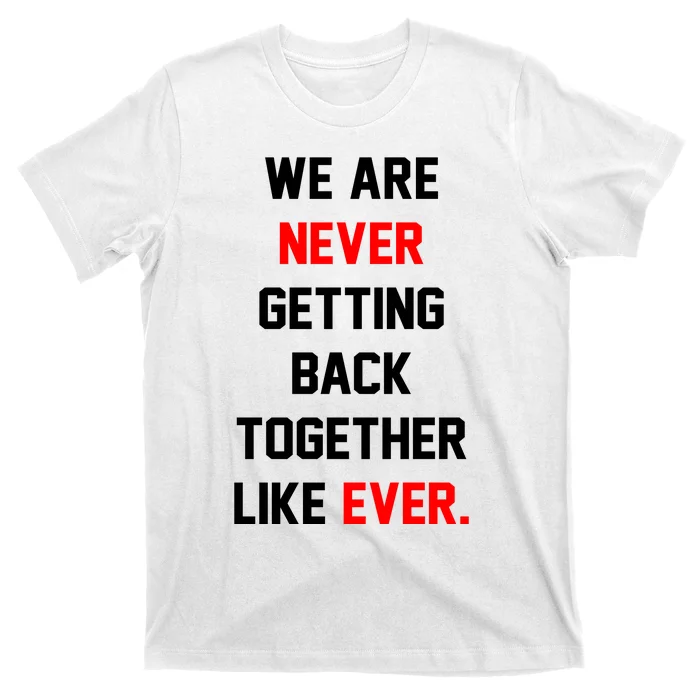 We Are Never Getting Back Together Like Ever. T-Shirt