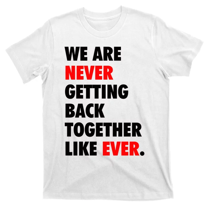 We Are Never Getting Back Together Like Ever T-Shirt