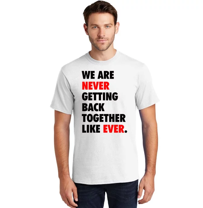 We Are Never Getting Back Together Like Ever Tall T-Shirt