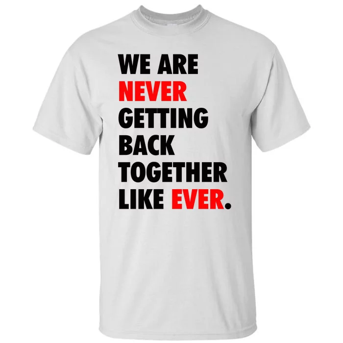 We Are Never Getting Back Together Like Ever Tall T-Shirt