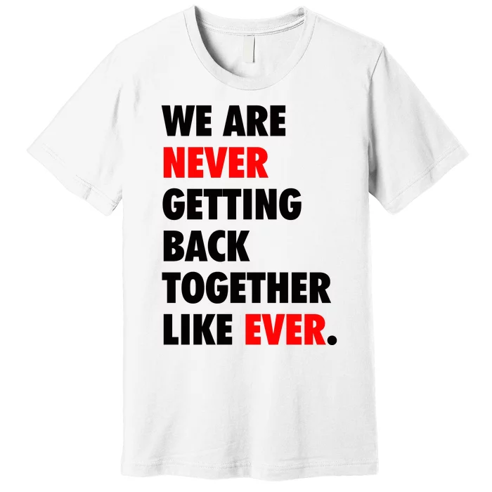 We Are Never Getting Back Together Like Ever Premium T-Shirt