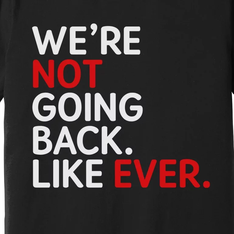 We Are Not Going Back Like Ever Premium T-Shirt