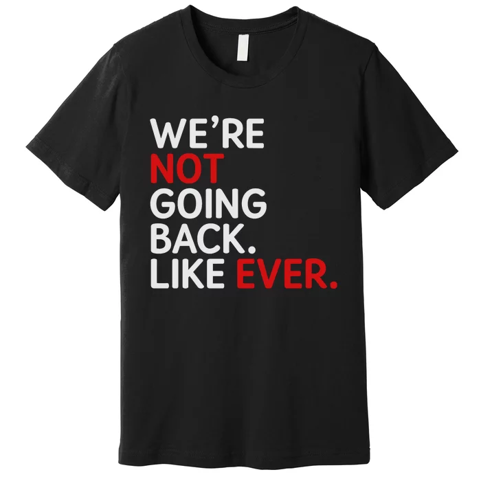 We Are Not Going Back Like Ever Premium T-Shirt