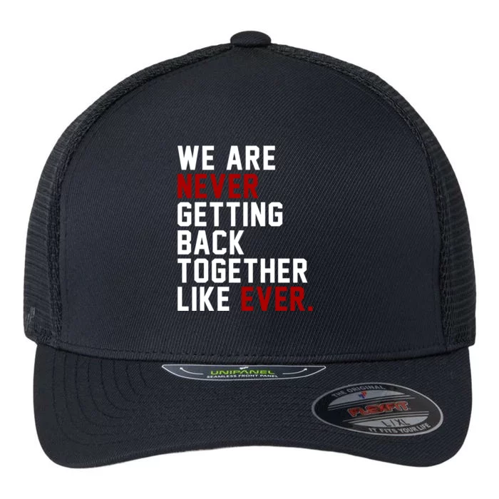 We Are Never Getting Back Together Like Ever Flexfit Unipanel Trucker Cap