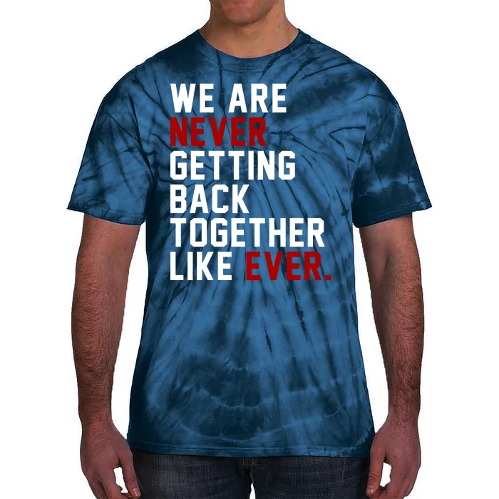 We Are Never Getting Back Together Like Ever Tie-Dye T-Shirt