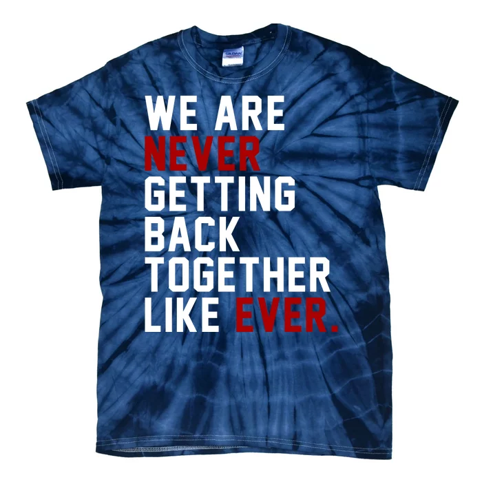 We Are Never Getting Back Together Like Ever Tie-Dye T-Shirt