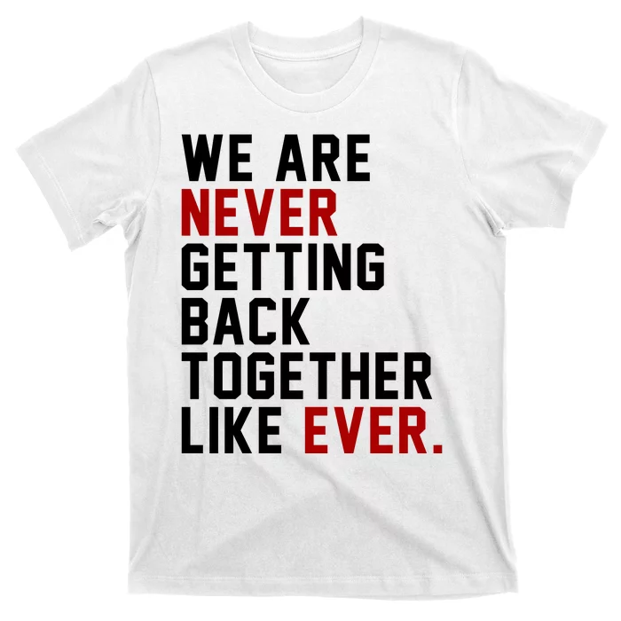 We Are Never Getting Back Together Like Ever T-Shirt