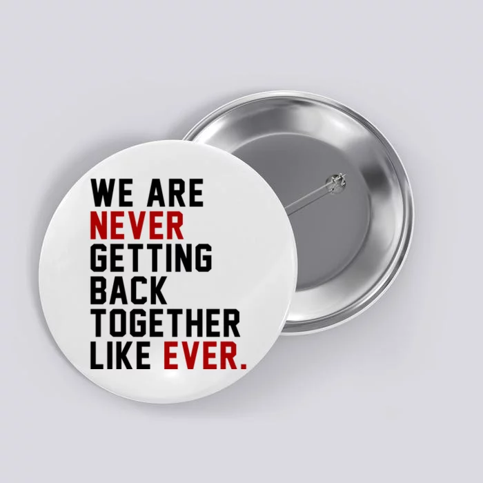 We Are Never Getting Back Together Like Ever Button