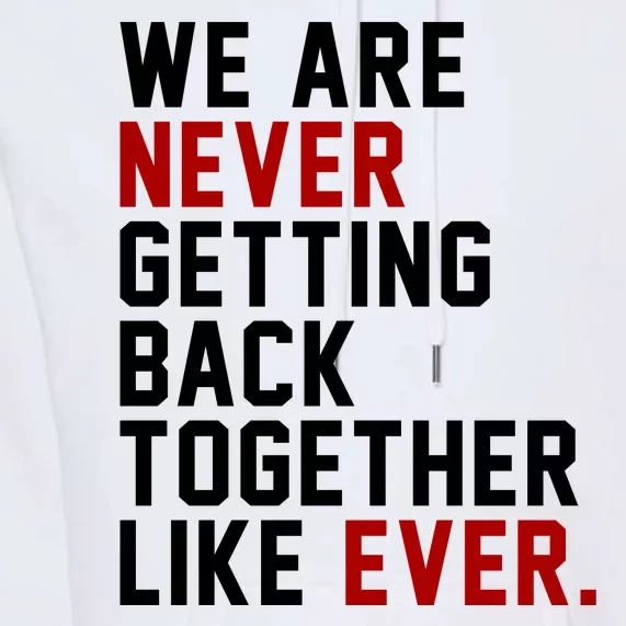 We Are Never Getting Back Together Like Ever Premium Hoodie