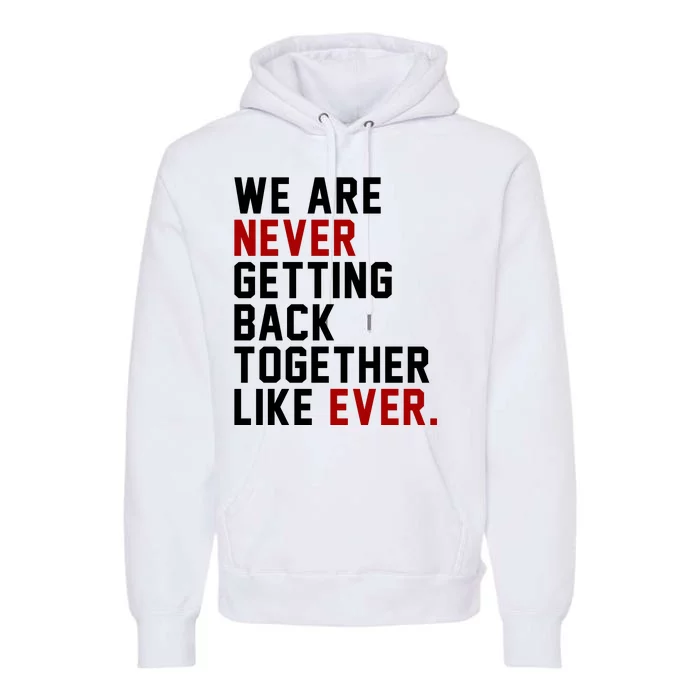 We Are Never Getting Back Together Like Ever Premium Hoodie