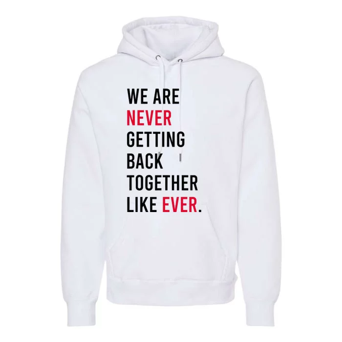 We Are Never Getting Back Together Like Ever Premium Hoodie