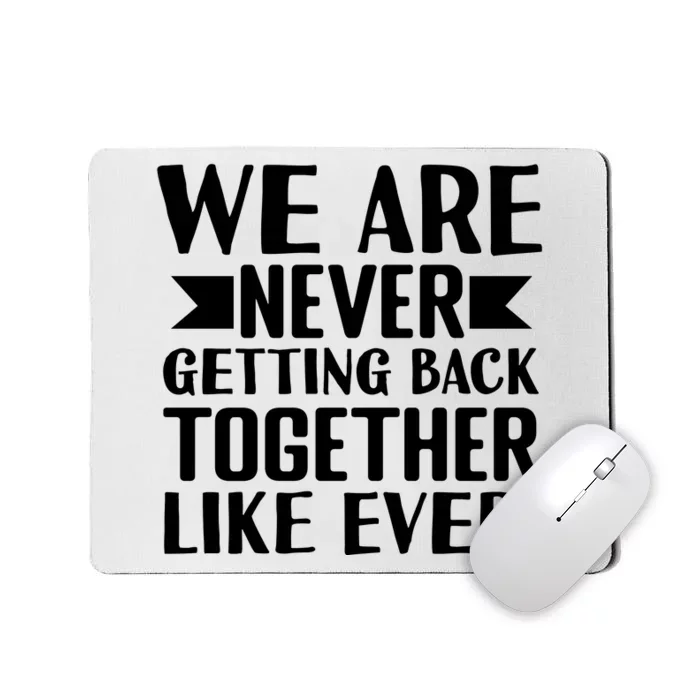 We Are Never Getting Back Together Like Ever Mousepad