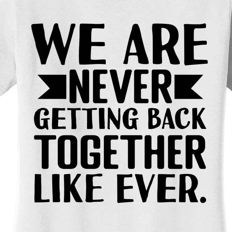 We Are Never Getting Back Together Like Ever Women's T-Shirt