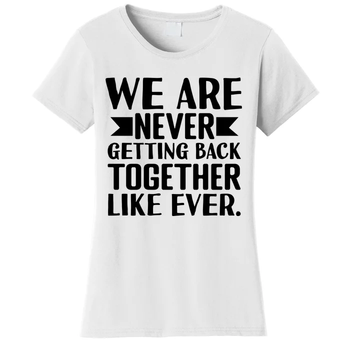 We Are Never Getting Back Together Like Ever Women's T-Shirt