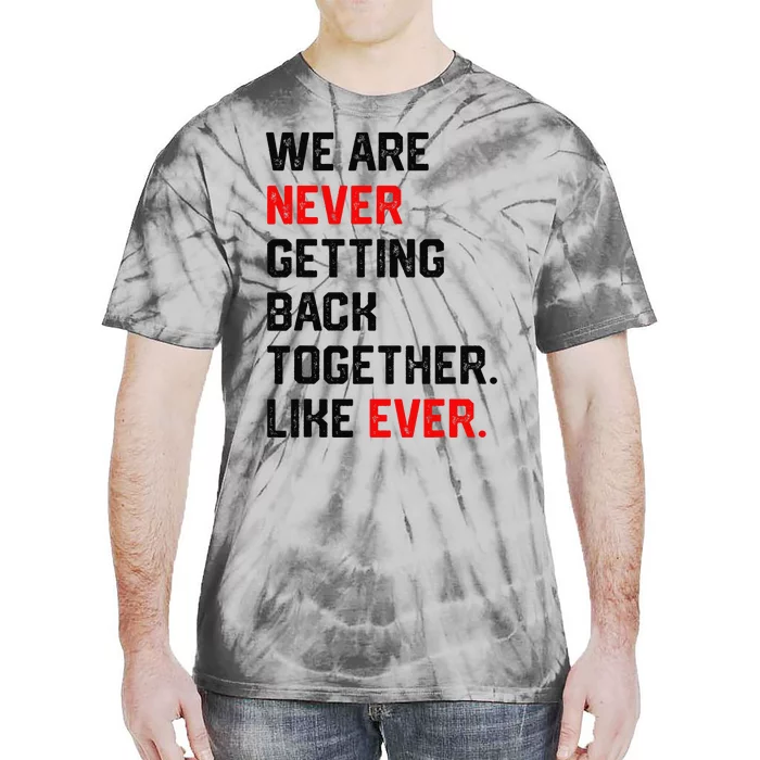 We Are Never Getting Back Together Like Ever Tie-Dye T-Shirt