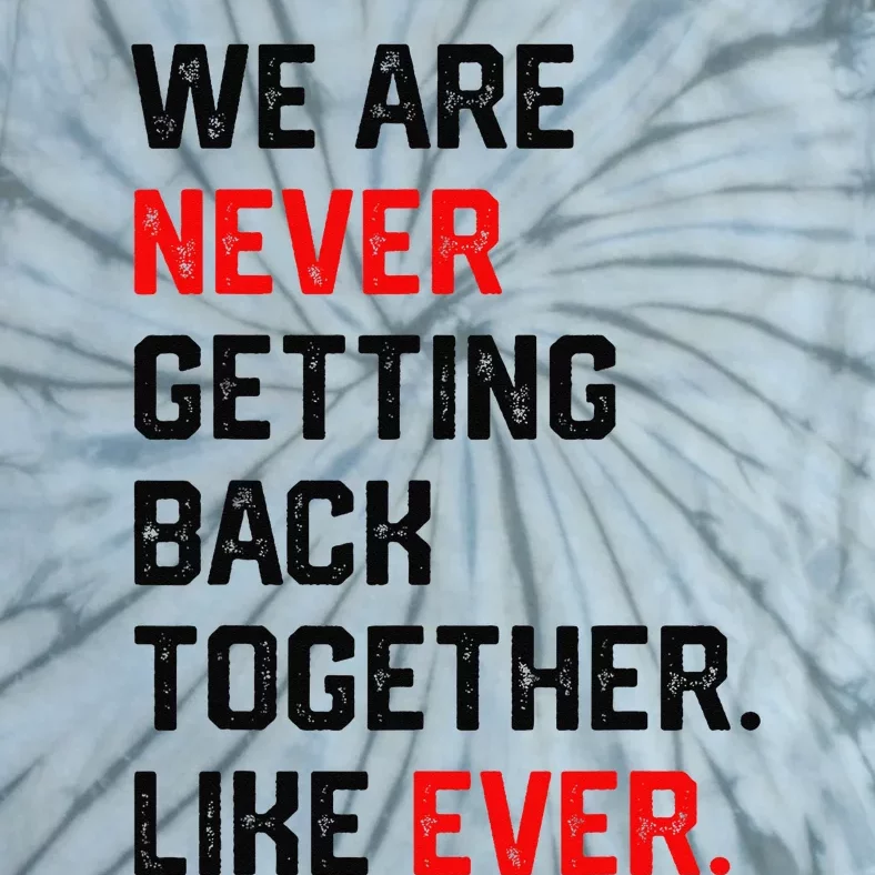 We Are Never Getting Back Together Like Ever Tie-Dye T-Shirt