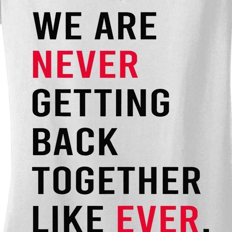 We Are Never Getting Back Together Like Ever Women's V-Neck T-Shirt