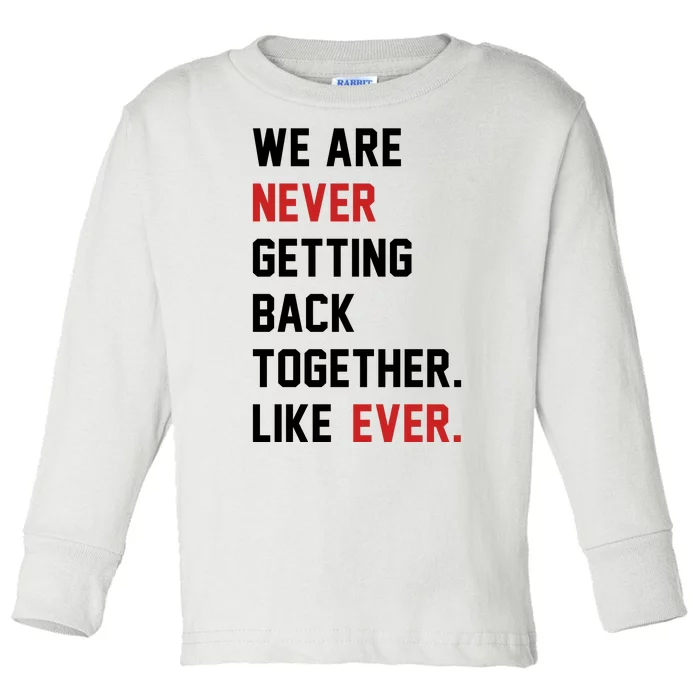 We Are Never Getting Back Together Like Ever. Toddler Long Sleeve Shirt