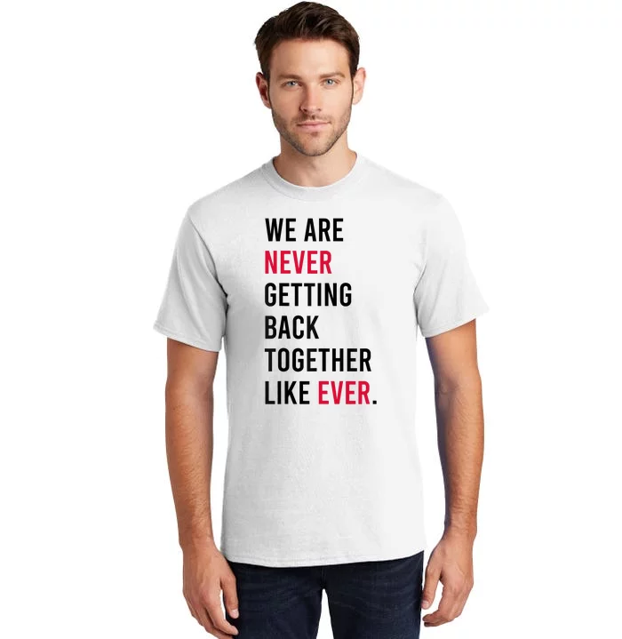 We Are Never Getting Back Together Like Ever Tall T-Shirt