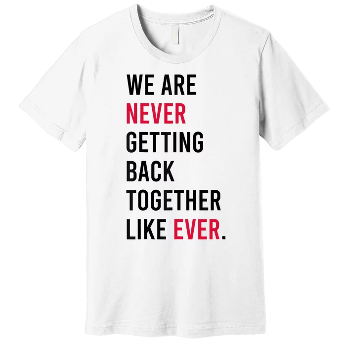 We Are Never Getting Back Together Like Ever Premium T-Shirt