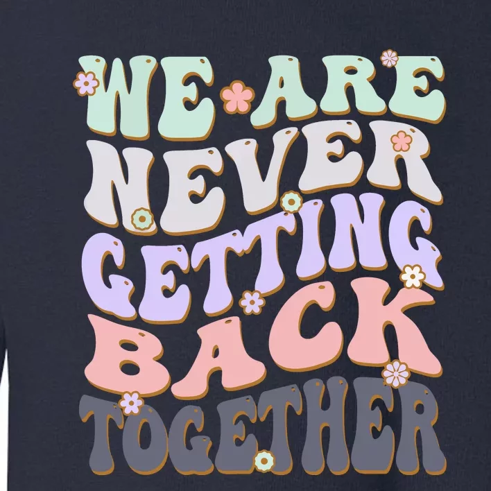 We Are Never Getting Back Together Like Ever For Men Women Toddler Sweatshirt