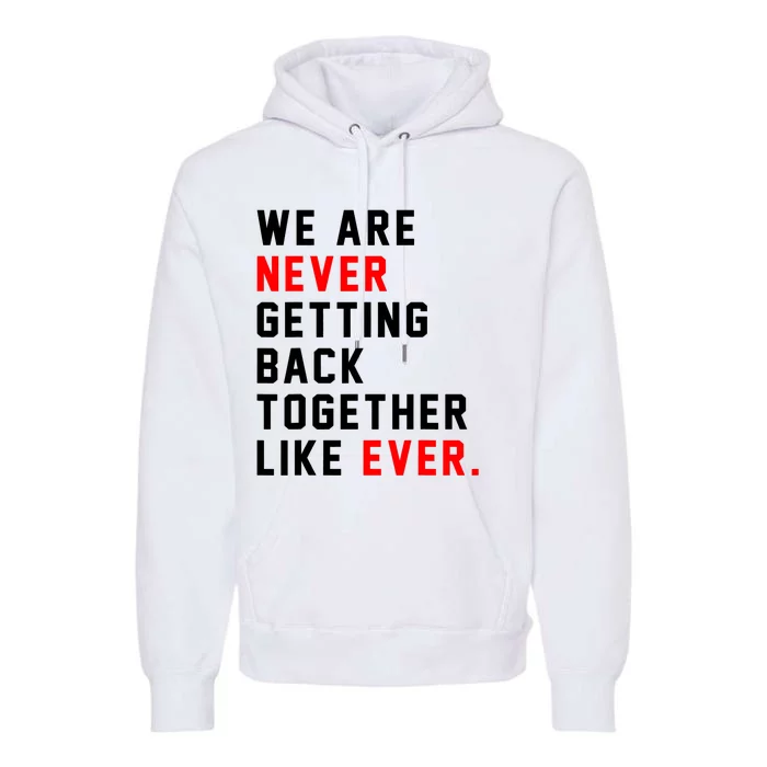 We Are Never Getting Back Together Like Ever For Men Women Premium Hoodie