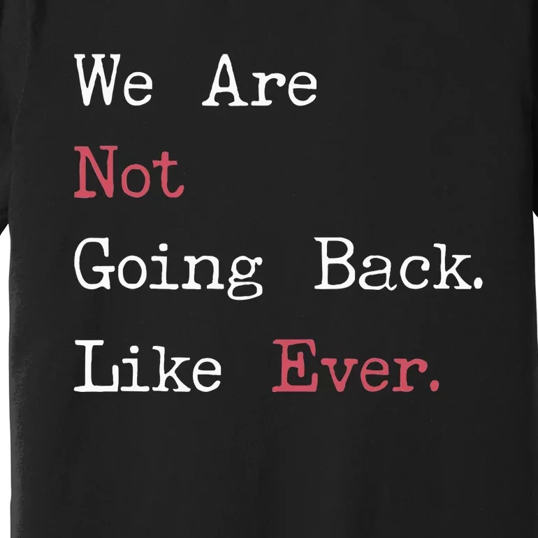 We Are Not Going Back Like Ever 2024 Usa Premium T-Shirt