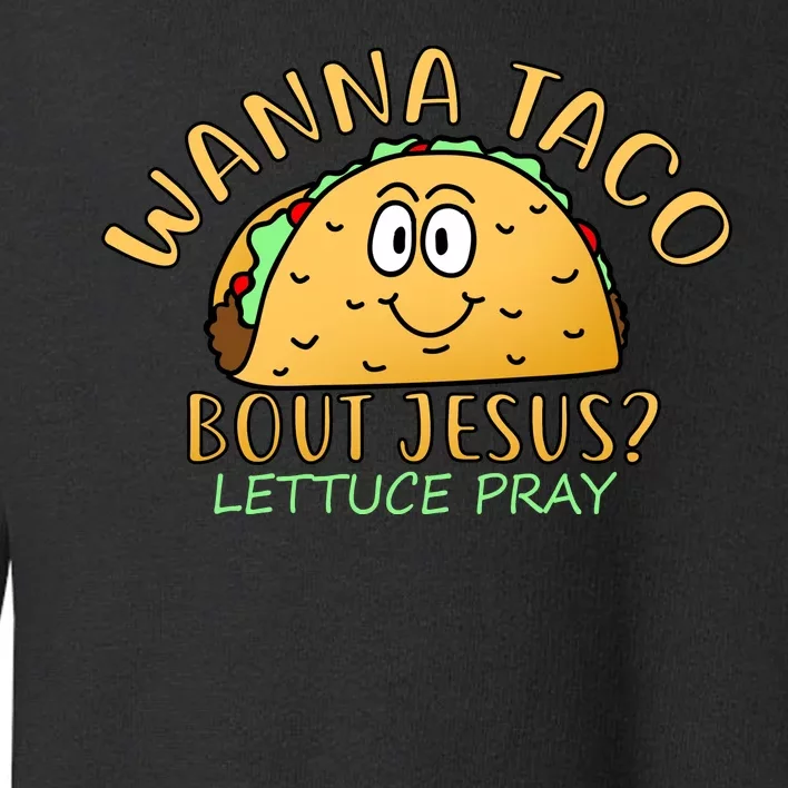 Wanna Taco Bout Jesus? Lettuce Pray Toddler Sweatshirt