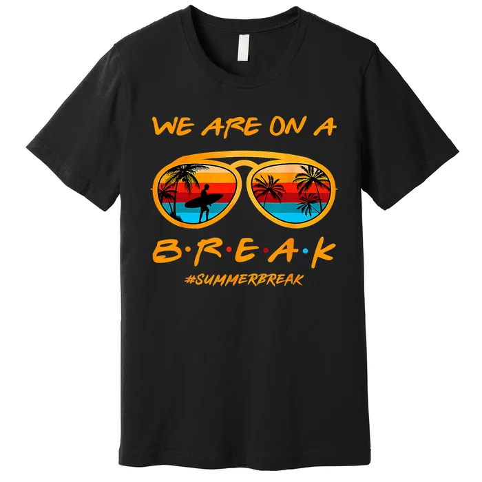 We Are On A Break Teacher Summer Sunglasses Hello Summer Premium T-Shirt