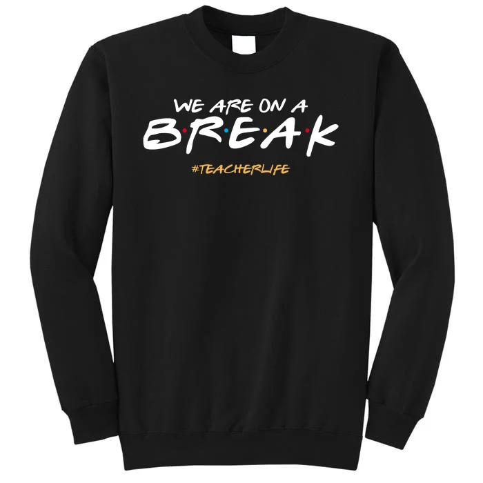 We Are On A Break Teacher Life Tall Sweatshirt