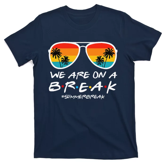 We Are On A Break Teacher End Of School Year Hello Summer T-Shirt