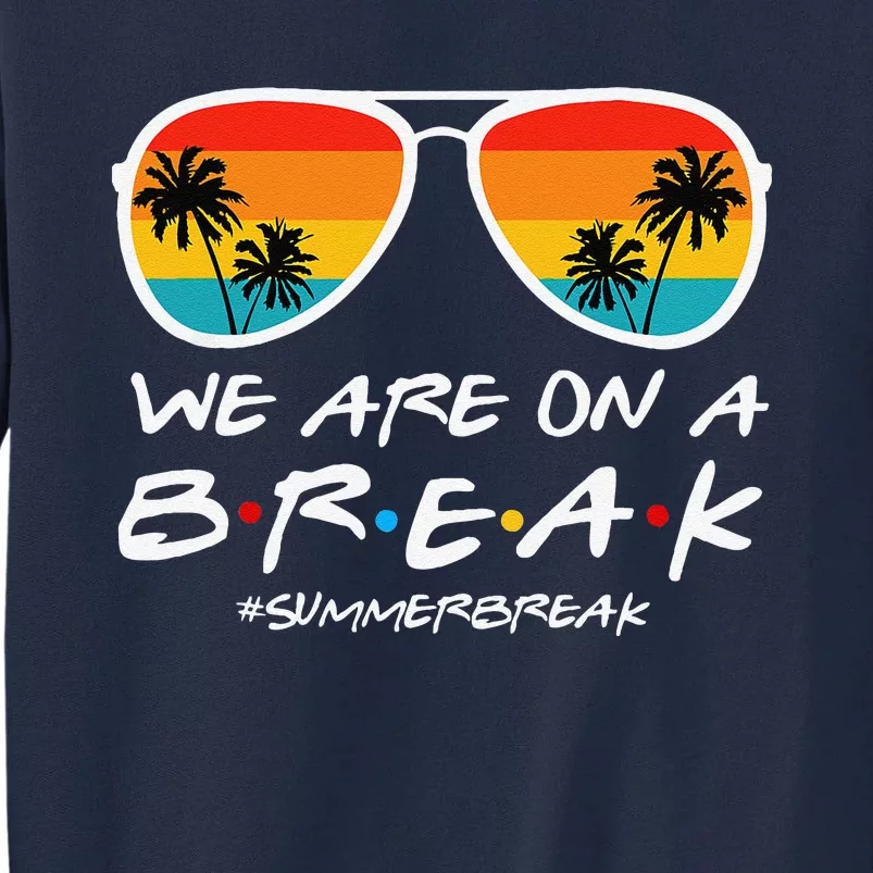 We Are On A Break Teacher End Of School Year Hello Summer Tall Sweatshirt