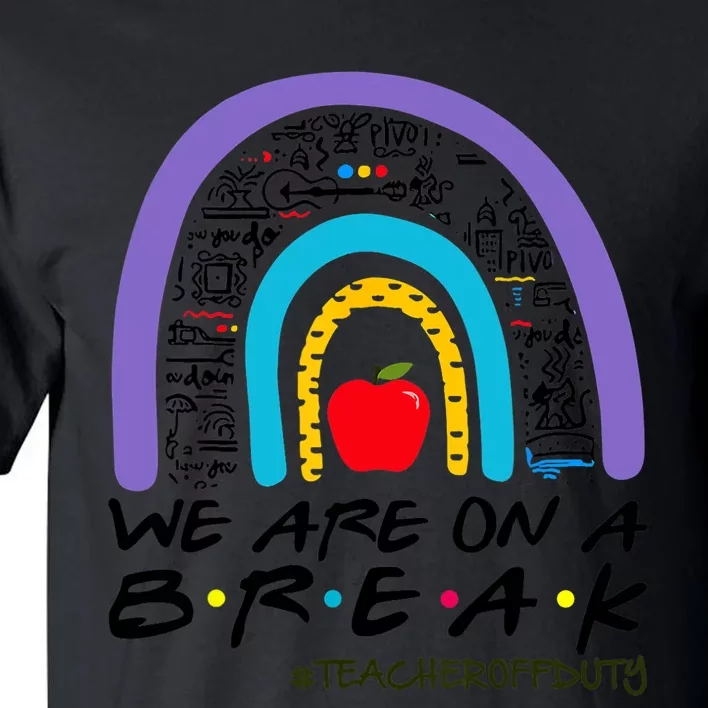 We Are On A Break Teacher Off Duty Rainbow Summer Vacation Tall T-Shirt