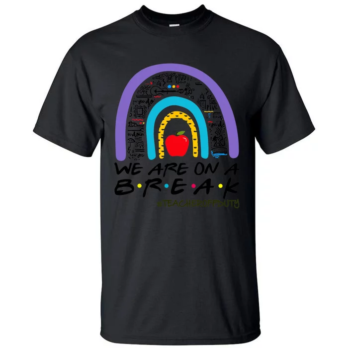 We Are On A Break Teacher Off Duty Rainbow Summer Vacation Tall T-Shirt