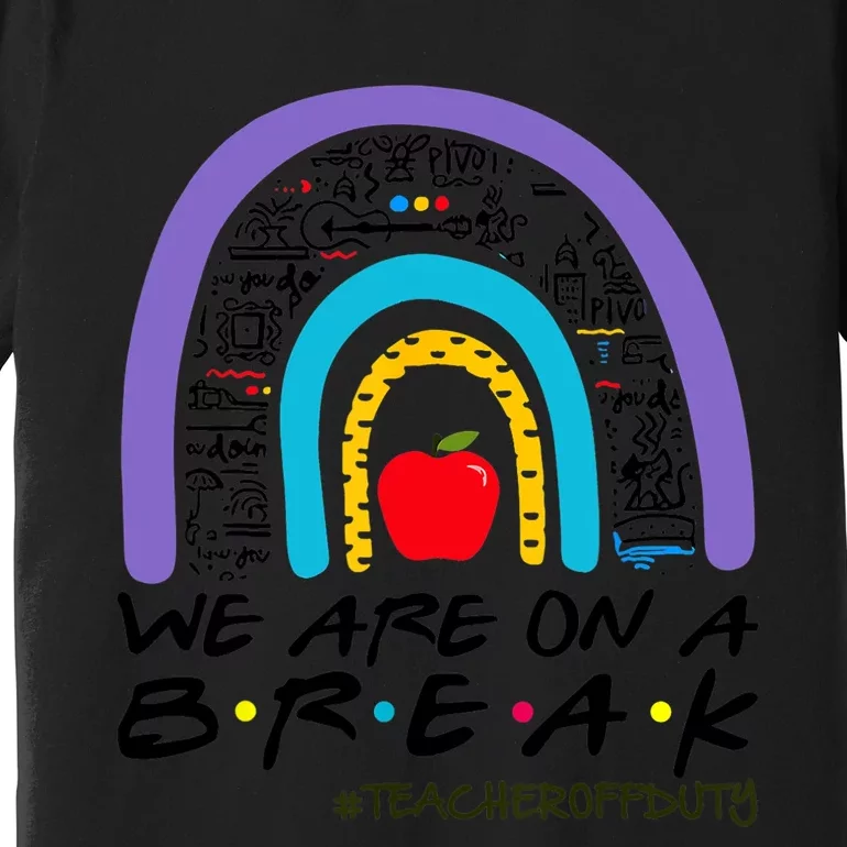 We Are On A Break Teacher Off Duty Rainbow Summer Vacation Premium T-Shirt