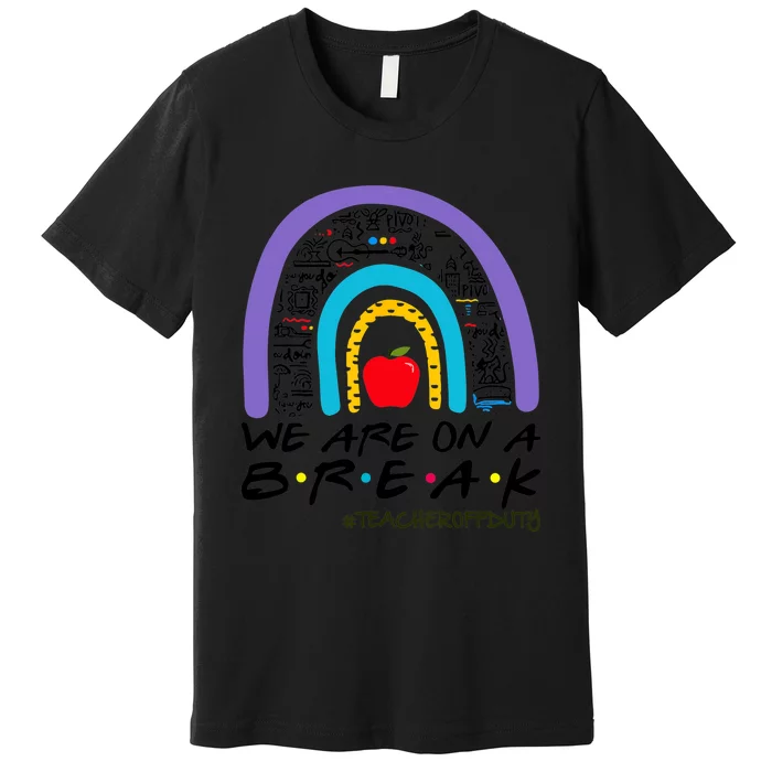 We Are On A Break Teacher Off Duty Rainbow Summer Vacation Premium T-Shirt