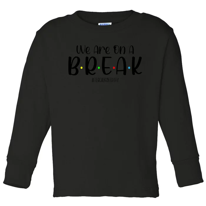 We Are On A Break Teacher Off Duty Summer Vacation Toddler Long Sleeve Shirt