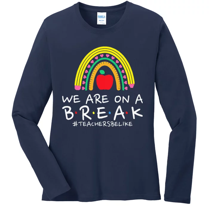 We Are On A Break Teacher Be Like Last Day Of School Rainbow Ladies Long Sleeve Shirt