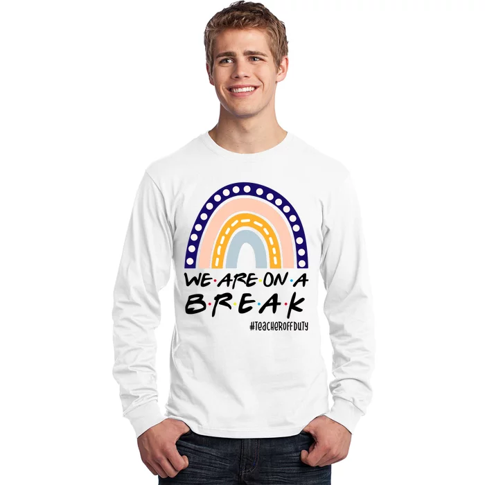 We Are On A Break Teacher Off Duty Friends Rainbow Long Sleeve Shirt