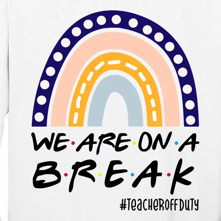 We Are On A Break Teacher Off Duty Friends Rainbow Long Sleeve Shirt