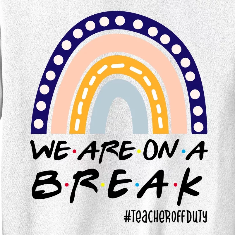 We Are On A Break Teacher Off Duty Friends Rainbow Sweatshirt