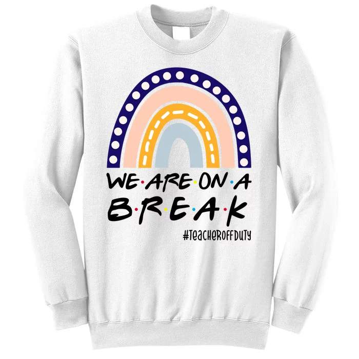 We Are On A Break Teacher Off Duty Friends Rainbow Sweatshirt