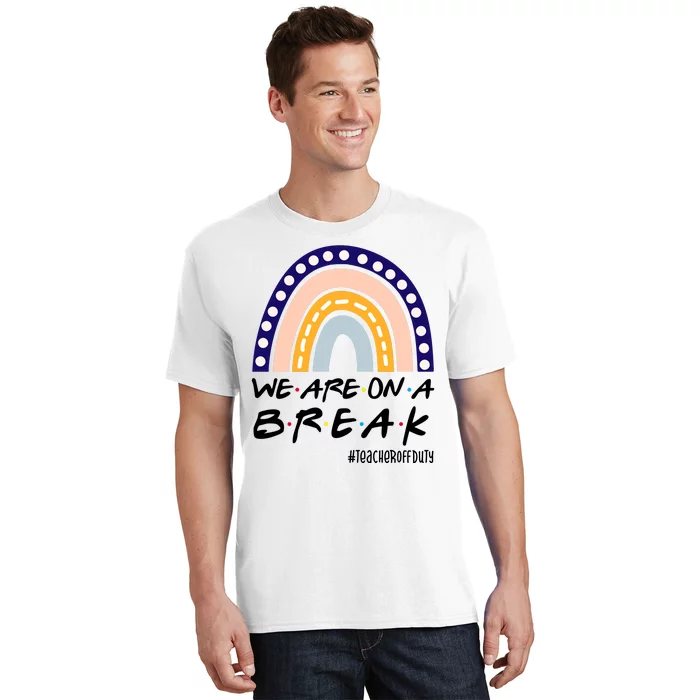 We Are On A Break Teacher Off Duty Friends Rainbow T-Shirt