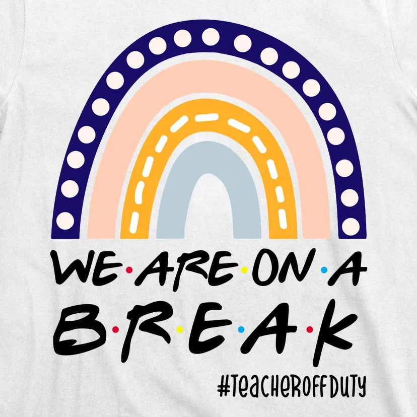 We Are On A Break Teacher Off Duty Friends Rainbow T-Shirt